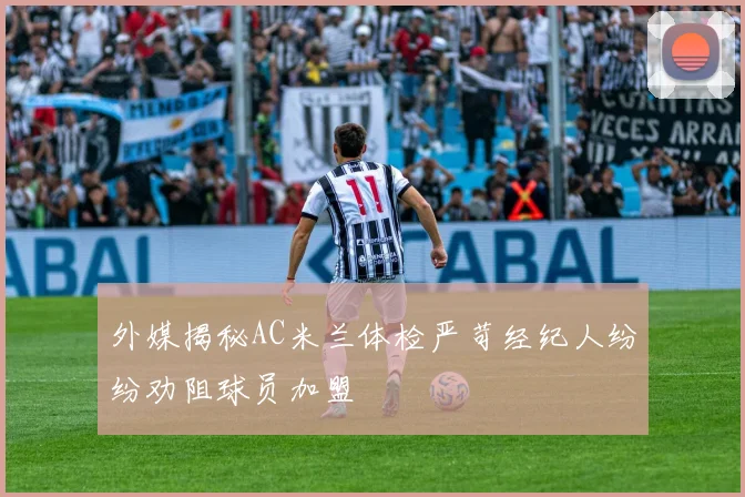 外媒揭秘AC米兰体检严苛经纪人纷纷劝阻球员加盟