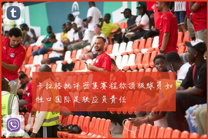 卡拉格批评密集赛程称顶级球员如牲口国际足联应负责任
