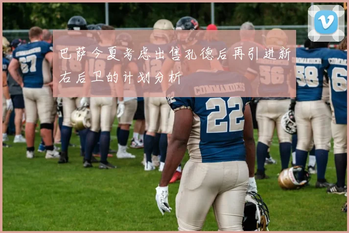 巴萨今夏考虑出售孔德后再引进新右后卫的计划分析