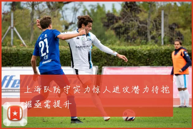 上海队防守实力惊人进攻潜力待挖掘亟需提升