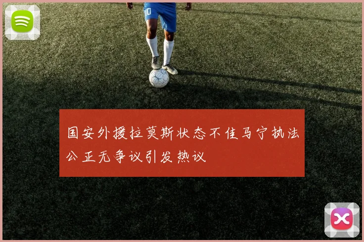 国安外援拉莫斯状态不佳马宁执法公正无争议引发热议