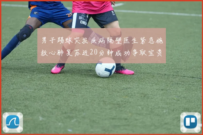 男子踢球突发疾病隔壁医生紧急施救心肺复苏近20分钟成功争取宝贵时间